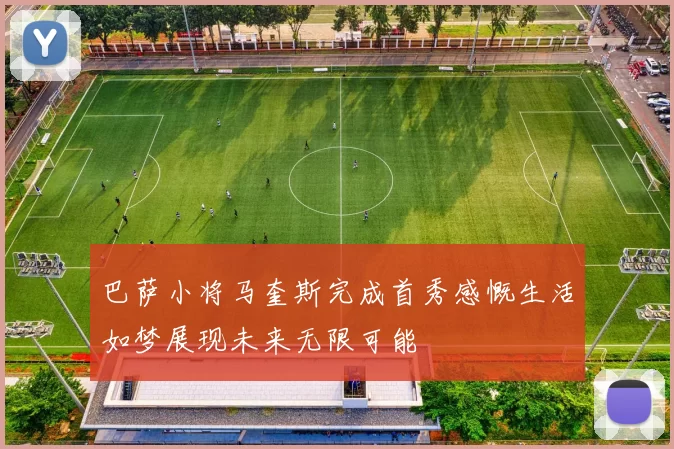 巴萨小将马奎斯完成首秀感慨生活如梦展现未来无限可能