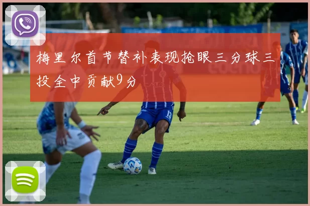 梅里尔首节替补表现抢眼三分球三投全中贡献9分