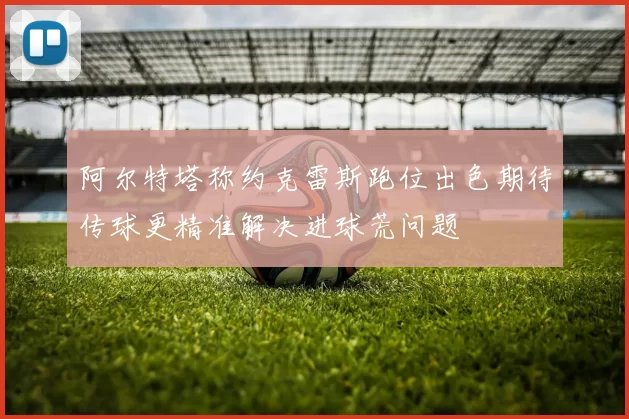 阿尔特塔称约克雷斯跑位出色期待传球更精准解决进球荒问题