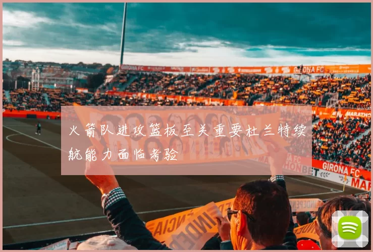 火箭队进攻篮板至关重要杜兰特续航能力面临考验