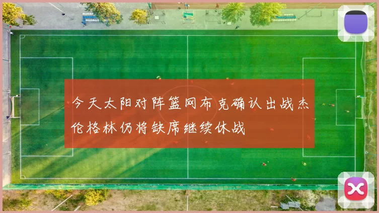 今天太阳对阵篮网布克确认出战杰伦格林仍将缺席继续休战