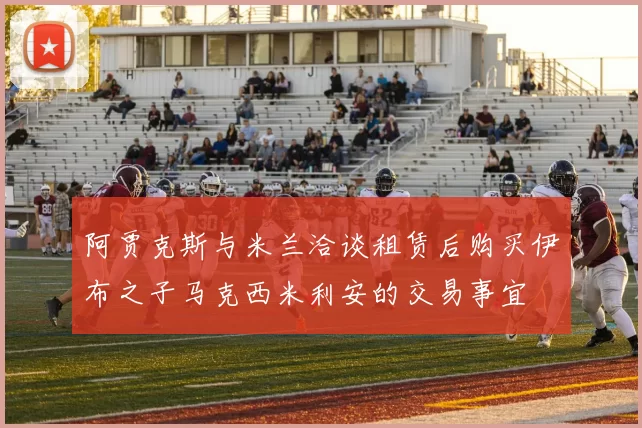 阿贾克斯与米兰洽谈租赁后购买伊布之子马克西米利安的交易事宜