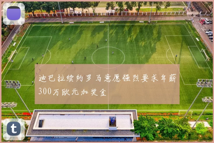 迪巴拉续约罗马意愿强烈要求年薪300万欧元加奖金
