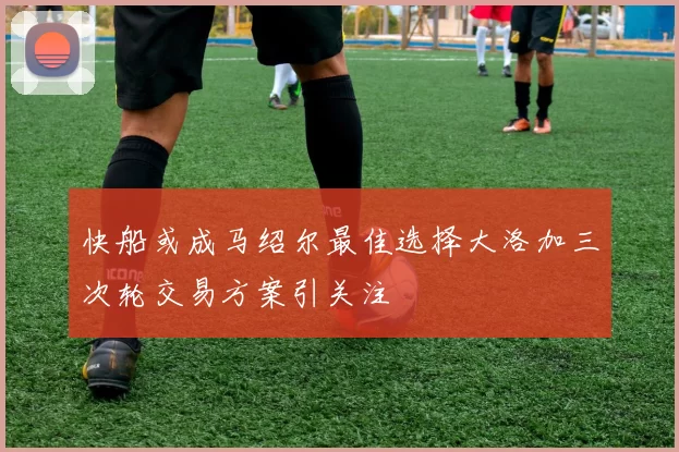快船或成马绍尔最佳选择大洛加三次轮交易方案引关注