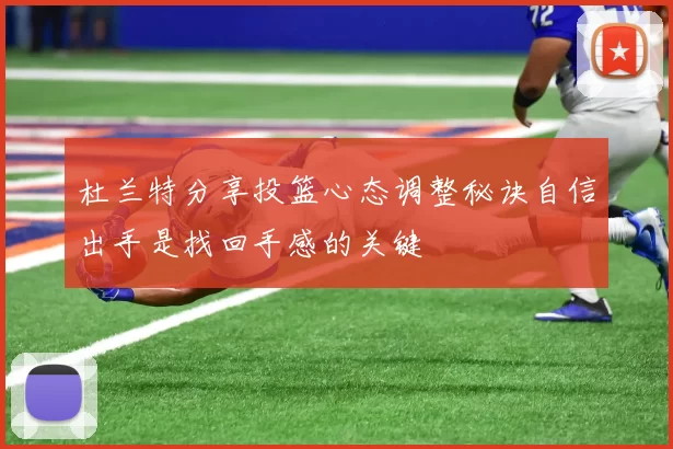 杜兰特分享投篮心态调整秘诀自信出手是找回手感的关键