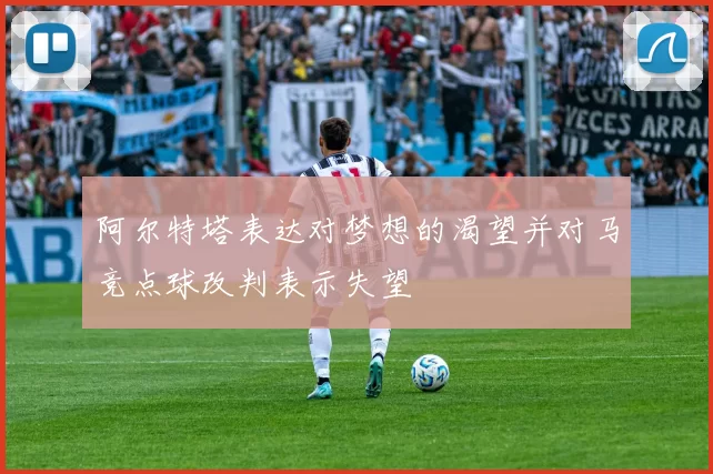 阿尔特塔表达对梦想的渴望并对马竞点球改判表示失望